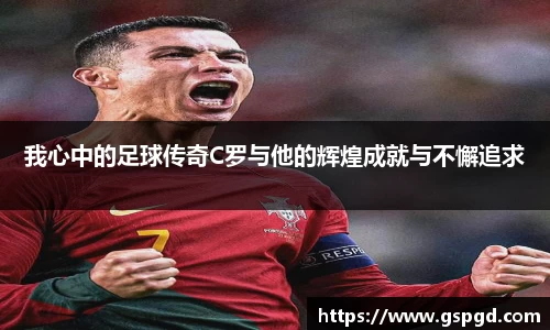 我心中的足球传奇C罗与他的辉煌成就与不懈追求