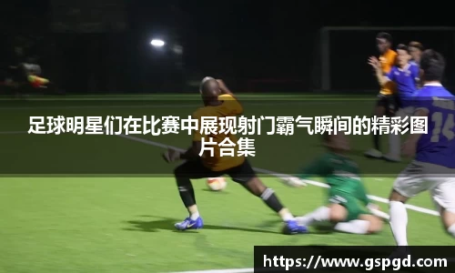 足球明星们在比赛中展现射门霸气瞬间的精彩图片合集